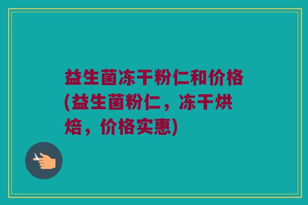 益生菌冻干粉仁和价格(益生菌粉仁，冻干烘焙，价格实惠)