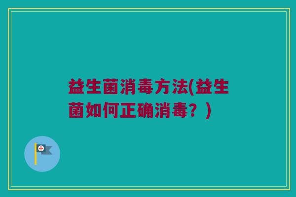 益生菌消毒方法(益生菌如何正确消毒？)