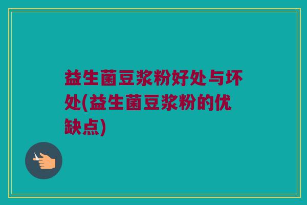 益生菌豆浆粉好处与坏处(益生菌豆浆粉的优缺点)