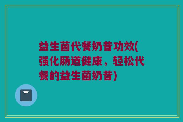 益生菌代餐奶昔功效(强化肠道健康，轻松代餐的益生菌奶昔)