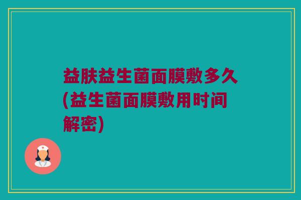 益肤益生菌面膜敷多久(益生菌面膜敷用时间解密)