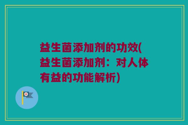 益生菌添加剂的功效(益生菌添加剂：对人体有益的功能解析)