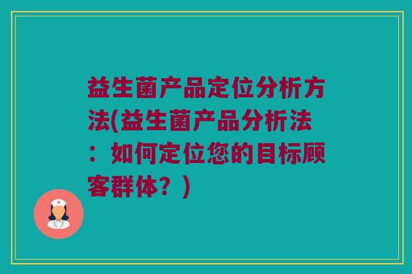 益生菌产品定位分析方法(益生菌产品分析法：如何定位您的目标顾客群体？)