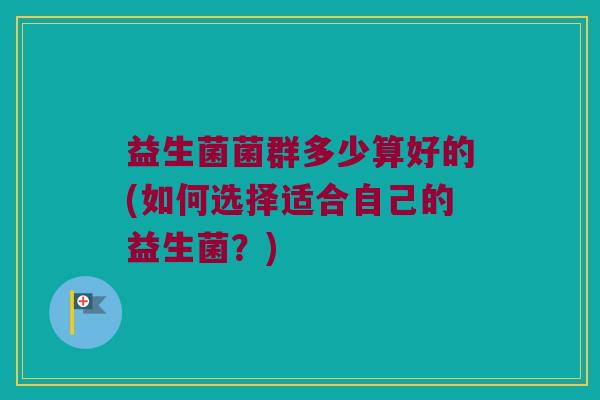 益生菌菌群多少算好的(如何选择适合自己的益生菌？)