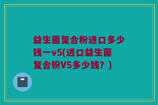 益生菌复合粉进口多少钱一v5(进口益生菌复合粉V5多少钱？)