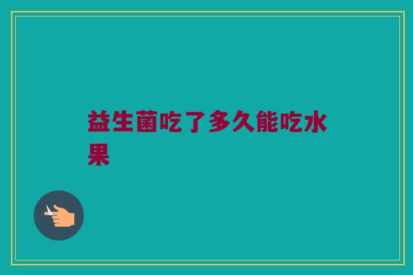 益生菌吃了多久能吃水果