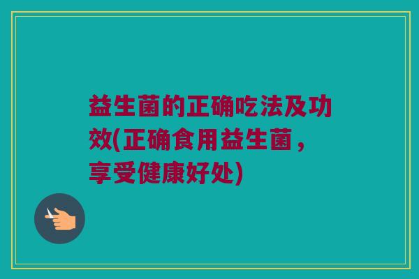 益生菌的正确吃法及功效(正确食用益生菌，享受健康好处)