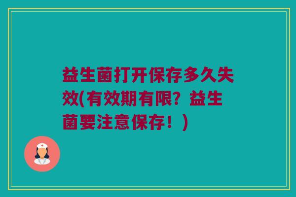 益生菌打开保存多久失效(有效期有限？益生菌要注意保存！)