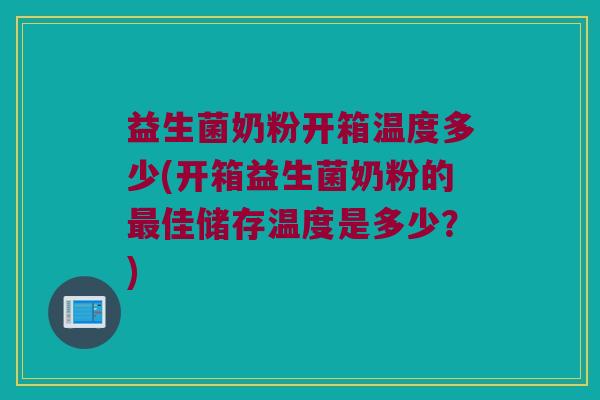 益生菌奶粉开箱温度多少(开箱益生菌奶粉的最佳储存温度是多少？)