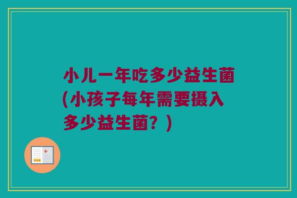 小儿一年吃多少益生菌(小孩子每年需要摄入多少益生菌？)