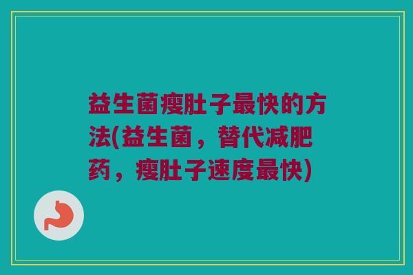 益生菌瘦肚子最快的方法(益生菌，替代减肥药，瘦肚子速度最快)