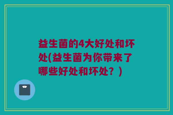 益生菌的4大好处和坏处(益生菌为你带来了哪些好处和坏处？)