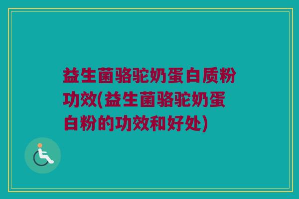 益生菌骆驼奶蛋白质粉功效(益生菌骆驼奶蛋白粉的功效和好处)