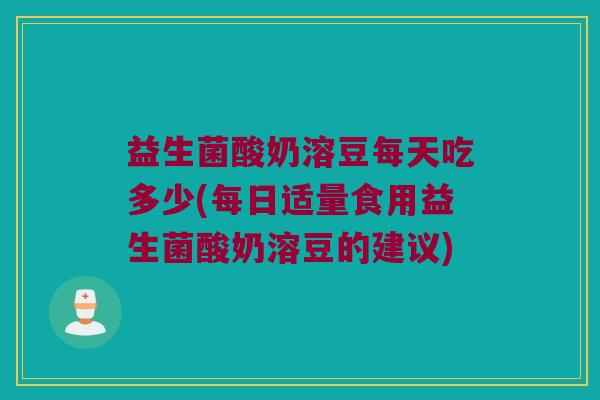 益生菌酸奶溶豆每天吃多少(每日适量食用益生菌酸奶溶豆的建议)
