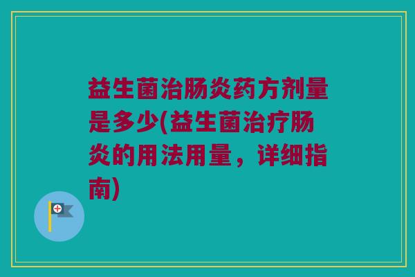 益生菌治肠炎药方剂量是多少(益生菌治疗肠炎的用法用量，详细指南)