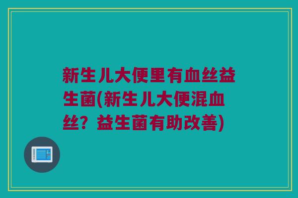 新生儿大便里有血丝益生菌(新生儿大便混血丝？益生菌有助改善)