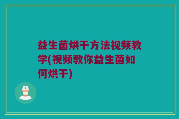 益生菌烘干方法视频教学(视频教你益生菌如何烘干)