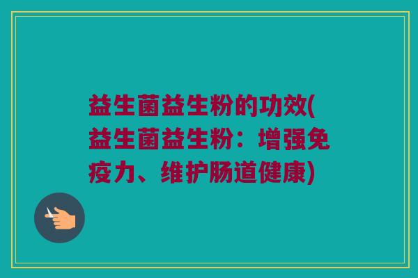 益生菌益生粉的功效(益生菌益生粉：增强免疫力、维护肠道健康)