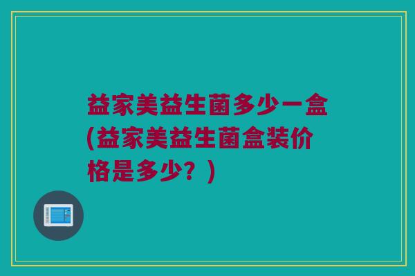 益家美益生菌多少一盒(益家美益生菌盒装价格是多少？)