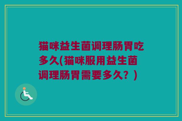 猫咪益生菌调理肠胃吃多久(猫咪服用益生菌调理肠胃需要多久？)