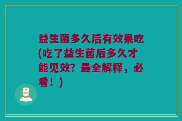 益生菌多久后有效果吃(吃了益生菌后多久才能见效？最全解释，必看！)