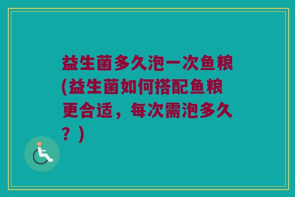 益生菌多久泡一次鱼粮(益生菌如何搭配鱼粮更合适，每次需泡多久？)