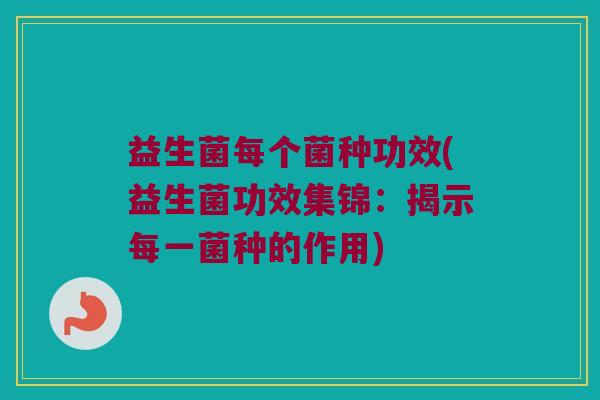 益生菌每个菌种功效(益生菌功效集锦：揭示每一菌种的作用)