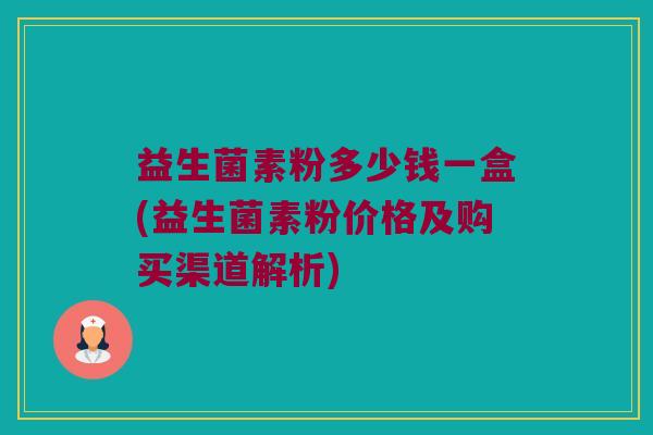 益生菌素粉多少钱一盒(益生菌素粉价格及购买渠道解析)
