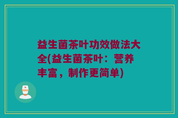益生菌茶叶功效做法大全(益生菌茶叶：营养丰富，制作更简单)
