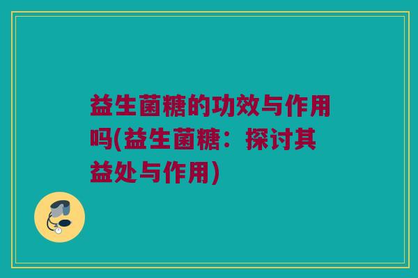 益生菌糖的功效与作用吗(益生菌糖：探讨其益处与作用)