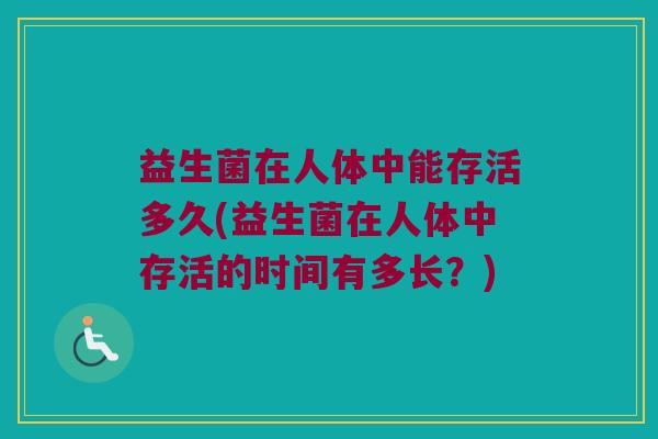 益生菌在人体中能存活多久(益生菌在人体中存活的时间有多长？)