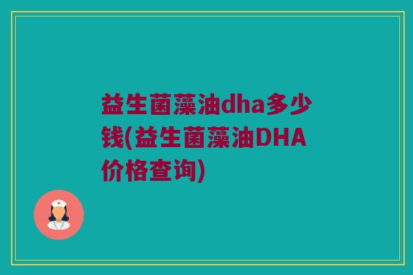 益生菌藻油dha多少钱(益生菌藻油DHA价格查询)