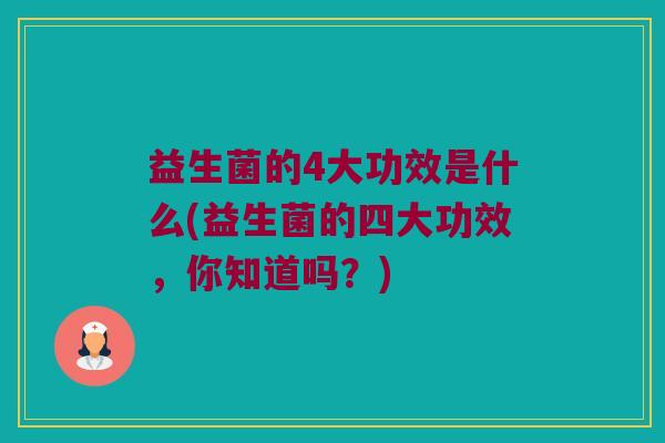 益生菌的4大功效是什么(益生菌的四大功效，你知道吗？)