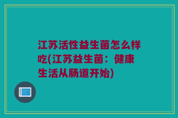 江苏活性益生菌怎么样吃(江苏益生菌：健康生活从肠道开始)