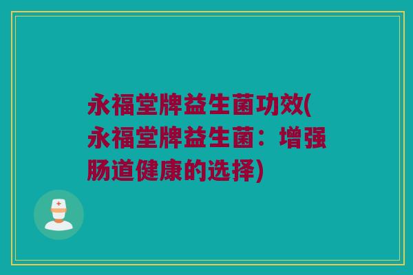 永福堂牌益生菌功效(永福堂牌益生菌：增强肠道健康的选择)