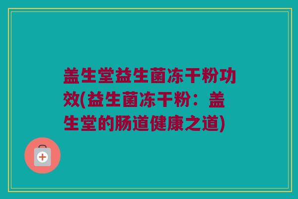 盖生堂益生菌冻干粉功效(益生菌冻干粉：盖生堂的肠道健康之道)