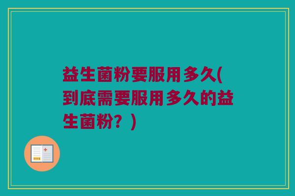 益生菌粉要服用多久(到底需要服用多久的益生菌粉？)