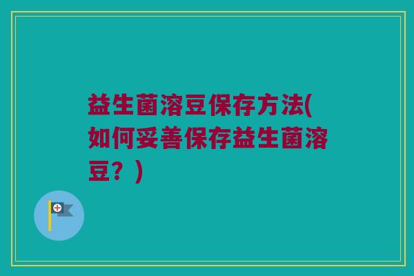 益生菌溶豆保存方法(如何妥善保存益生菌溶豆？)