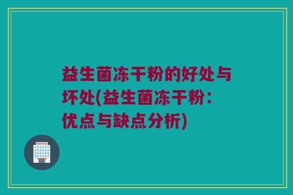 益生菌冻干粉的好处与坏处(益生菌冻干粉：优点与缺点分析)