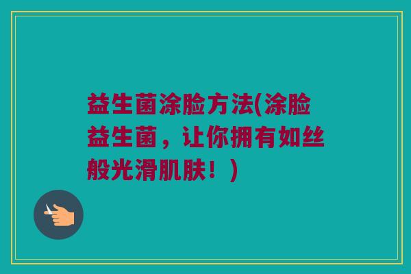 益生菌涂脸方法(涂脸益生菌，让你拥有如丝般光滑肌肤！)