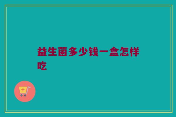 益生菌多少钱一盒怎样吃
