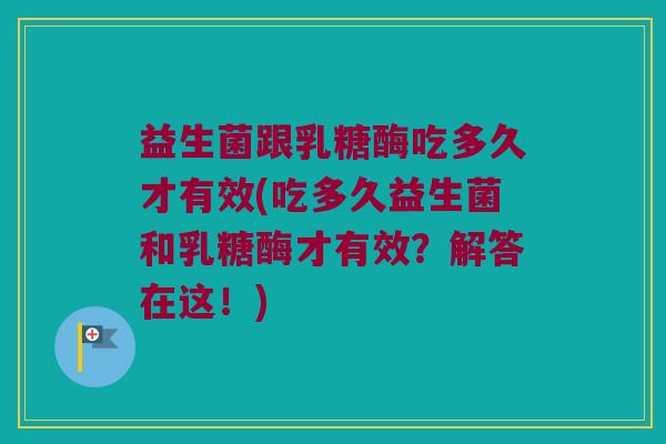 益生菌跟乳糖酶吃多久才有效(吃多久益生菌和乳糖酶才有效？解答在这！)