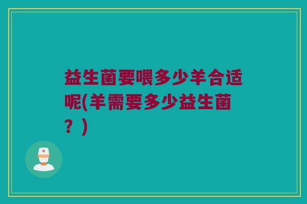 益生菌要喂多少羊合适呢(羊需要多少益生菌？)