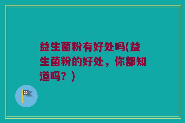 益生菌粉有好处吗(益生菌粉的好处，你都知道吗？)