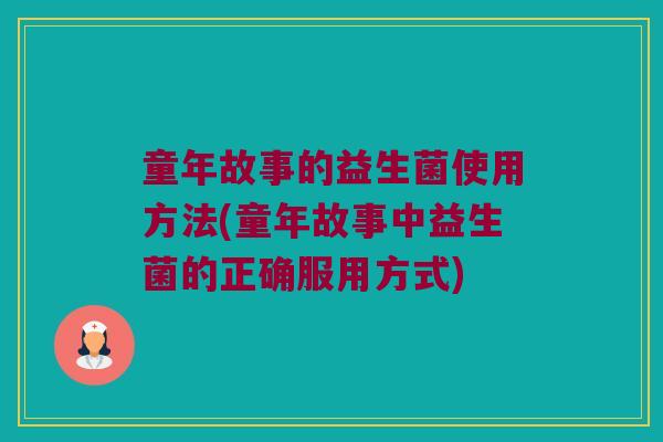 童年故事的益生菌使用方法(童年故事中益生菌的正确服用方式)