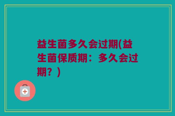 益生菌多久会过期(益生菌保质期：多久会过期？)