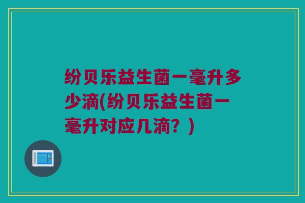 纷贝乐益生菌一毫升多少滴(纷贝乐益生菌一毫升对应几滴？)