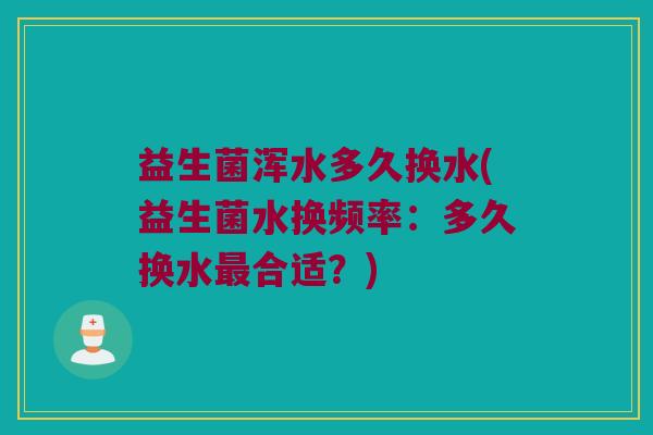 益生菌浑水多久换水(益生菌水换频率：多久换水最合适？)