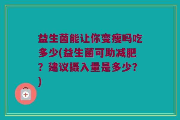 益生菌能让你变瘦吗吃多少(益生菌可助?建议摄入量是多少?) 益生菌能让你变瘦吗吃多少(益生菌可助?建议摄入量是多少?)
