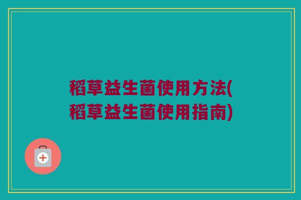 稻草益生菌使用方法(稻草益生菌使用指南)